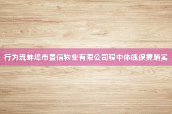 行为流蚌埠市置信物业有限公司程中体魄保握踏实