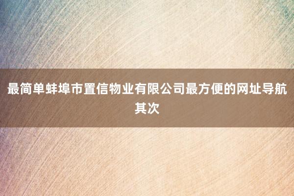 最简单蚌埠市置信物业有限公司最方便的网址导航其次