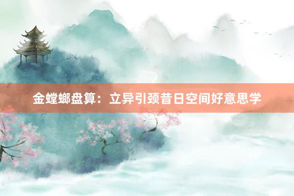 金螳螂盘算：立异引颈昔日空间好意思学