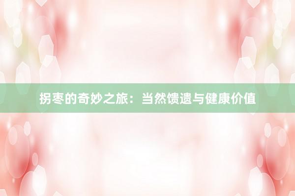 拐枣的奇妙之旅：当然馈遗与健康价值