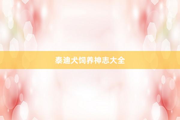 泰迪犬饲养神志大全